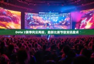 Dota 2赛事风云再起，最新比赛节目资讯盘点