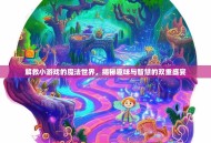 解救小游戏的魔法世界，揭秘趣味与智慧的双重盛宴