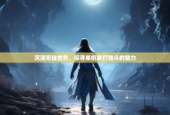 沉浸忘仙世界，探寻单机单打独斗的魅力