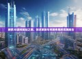 腾讯3D游戏崛起之路，技术革新与市场布局的完美融合