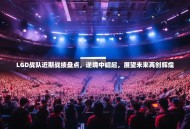 LGD战队近期战绩盘点，逆境中崛起，展望未来再创辉煌