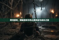 拷问游戏，揭秘游戏中的心理挑战与成长之旅