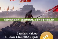 三国无双单机游戏，重温历史经典，下载体验单机冒险之旅