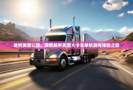 驰骋美国公路，深度解析美国大卡车单机游戏体验之旅