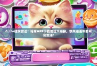 🐾独家放送！喵咪APP下载地址大揭秘，快来邂逅你的萌宠生活！