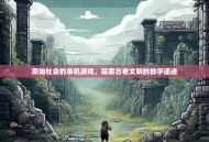 原始社会的单机游戏，探索古老文明的数字遗迹