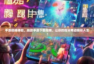 手游巅峰体验，极致手游下载指南，让你的指尖舞动精彩人生！