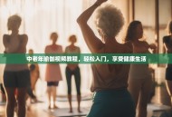 中老年瑜伽视频教程，轻松入门，享受健康生活