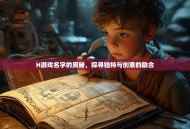 H游戏名字的奥秘，探寻独特与创意的融合