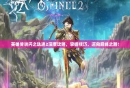 英雄传说闪之轨迹2深度攻略，掌握技巧，迈向巅峰之路！