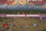 魔兽争霸官方比赛地图更新，精彩赛事即将开启！