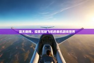 蓝天翱翔，探索驾驶飞机的单机游戏世界
