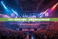 Dota 2赛事风云再起，近期赛程盘点与精彩前瞻
