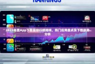 2023年度App下载量排行榜揭晓，热门应用盘点及下载趋势分析