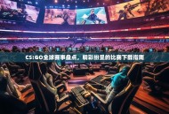 CS:GO全球赛事盘点，精彩纷呈的比赛下载指南