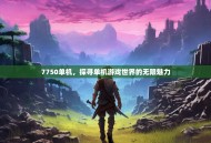 7750单机，探寻单机游戏世界的无限魅力