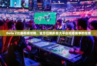 Dota 2比赛视频攻略，全方位解析各大平台观看赛事的指南