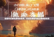 探索中文单机游戏的世界，沉浸式体验与独立精神的传承