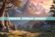 神座旅游攻略，探寻神秘山巅，体验绝美风光