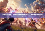 手游乱斗西游，一场精彩绝伦的奇幻乱斗，下载体验不容错过！