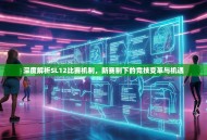 深度解析SL12比赛机制，新赛制下的竞技变革与机遇