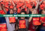 抢红包新姿势！揭秘下载APP红包攻略，让你轻松赚翻天！