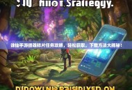 诛仙手游摄魂碎片任务攻略，轻松获取，下载方法大揭秘！