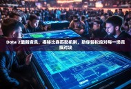 Dota 2最新资讯，揭秘比赛匹配机制，助你轻松应对每一场竞技对决