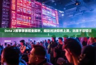 Dota 2赛事季赛程全解析，精彩对决即将上演，玩家不容错过！