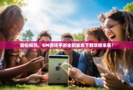 轻松畅玩，GM游戏手游全新版本下载攻略来袭！