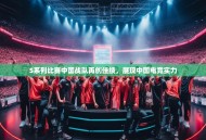 S系列比赛中国战队再创佳绩，展现中国电竞实力