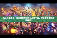 乱斗热潮来袭！盘点最受欢迎的乱斗类手游，快来下载体验激情战场！