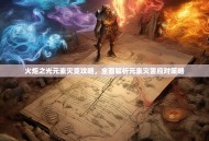 火炬之光元素灾变攻略，全面解析元素灾害应对策略