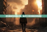末日废墟中的求生之旅，盘点十大末日题材单机游戏