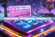 惊爆游戏下载攻略，解锁全新游戏体验，畅享虚拟世界之旅！