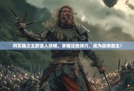 阿瓦隆之王野蛮人攻略，掌握这些技巧，成为战场霸主！