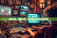 重温经典，畅游单机，小型单机游戏电脑版推荐