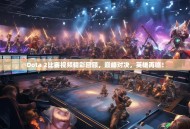 Dota 2比赛视频精彩回顾，巅峰对决，英雄再临！