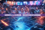 深度解析Dota2比赛录像，寻找高手的视角与策略精髓