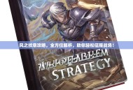 风之纹章攻略，全方位解析，助你轻松征服战场！