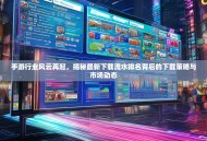 手游行业风云再起，揭秘最新下载流水排名背后的下载策略与市场动态