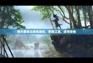 倚天屠龙记单机游戏，穿越江湖，谱写传奇