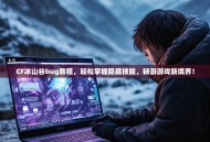 CF冰山谷bug教程，轻松掌握隐藏技能，畅游游戏新境界！