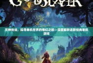 灭神传说，探寻单机世界的奇幻之旅—深度解析这款经典单机游戏