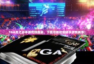 TGA龙之谷手游竞技盛宴，下载攻略助你畅享激情赛事！