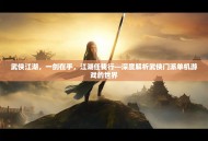 武侠江湖，一剑在手，江湖任我行—深度解析武侠门派单机游戏的世界