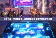 传奇归来，手游新篇章—揭秘回收装备传奇手游的下载攻略