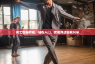 男士慢摇教程，轻松入门，优雅舞动自我风采