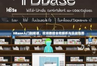 HBase入门到精通，视频教程全程解析与实战指南