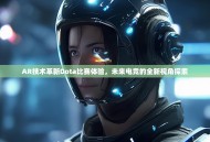 AR技术革新Dota比赛体验，未来电竞的全新视角探索